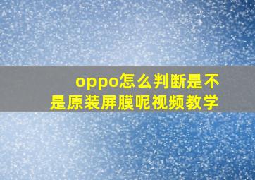 oppo怎么判断是不是原装屏膜呢视频教学