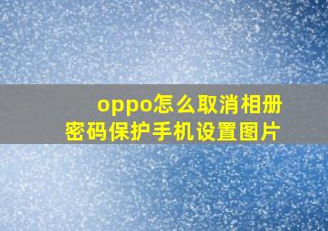 oppo怎么取消相册密码保护手机设置图片