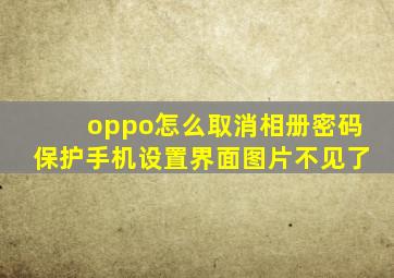 oppo怎么取消相册密码保护手机设置界面图片不见了