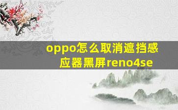 oppo怎么取消遮挡感应器黑屏reno4se