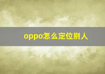 oppo怎么定位别人