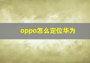 oppo怎么定位华为