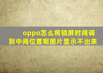 oppo怎么将锁屏时间调到中间位置呢图片显示不出来