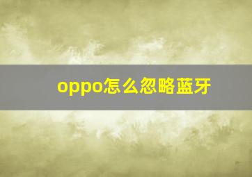 oppo怎么忽略蓝牙