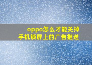 oppo怎么才能关掉手机锁屏上的广告推送