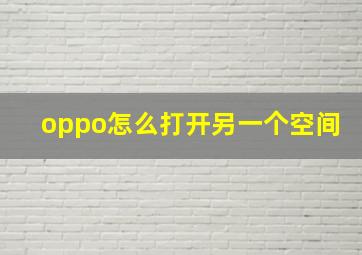 oppo怎么打开另一个空间