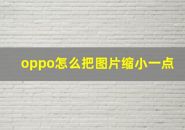 oppo怎么把图片缩小一点