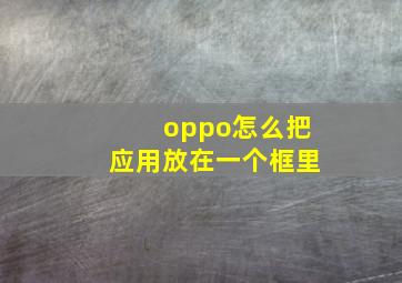 oppo怎么把应用放在一个框里