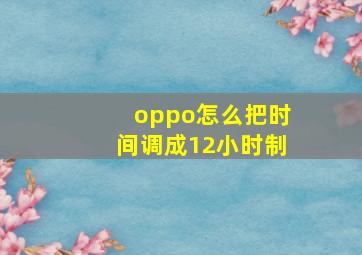 oppo怎么把时间调成12小时制