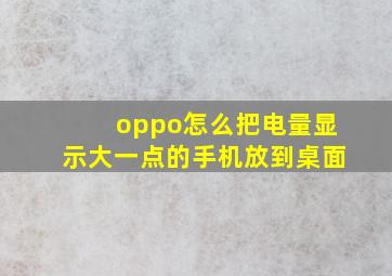 oppo怎么把电量显示大一点的手机放到桌面