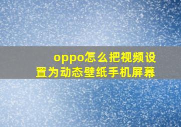 oppo怎么把视频设置为动态壁纸手机屏幕