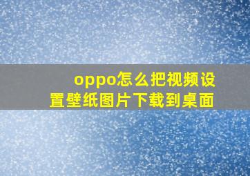 oppo怎么把视频设置壁纸图片下载到桌面