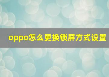 oppo怎么更换锁屏方式设置