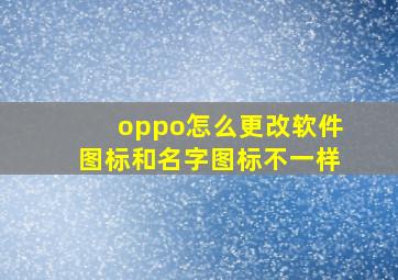 oppo怎么更改软件图标和名字图标不一样