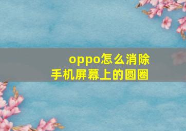 oppo怎么消除手机屏幕上的圆圈