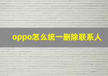 oppo怎么统一删除联系人