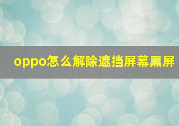 oppo怎么解除遮挡屏幕黑屏