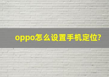 oppo怎么设置手机定位?