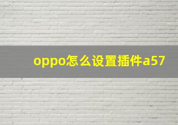 oppo怎么设置插件a57