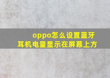 oppo怎么设置蓝牙耳机电量显示在屏幕上方