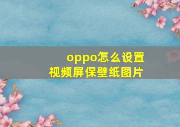 oppo怎么设置视频屏保壁纸图片