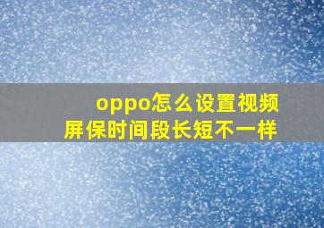 oppo怎么设置视频屏保时间段长短不一样