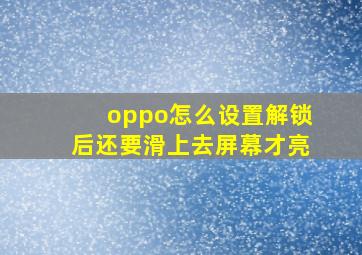 oppo怎么设置解锁后还要滑上去屏幕才亮