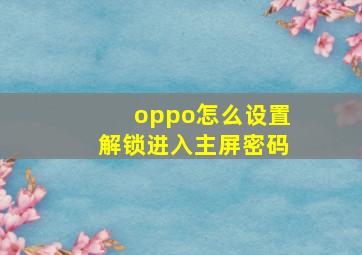 oppo怎么设置解锁进入主屏密码