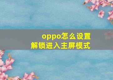 oppo怎么设置解锁进入主屏模式