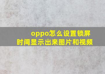 oppo怎么设置锁屏时间显示出来图片和视频