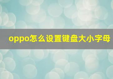 oppo怎么设置键盘大小字母