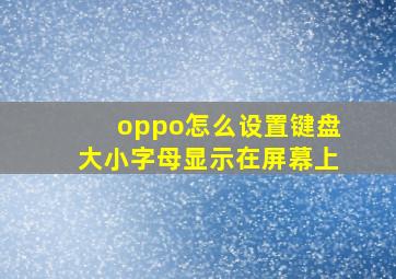 oppo怎么设置键盘大小字母显示在屏幕上