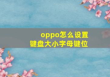 oppo怎么设置键盘大小字母键位