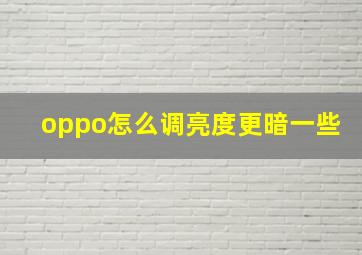 oppo怎么调亮度更暗一些