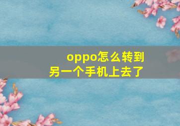 oppo怎么转到另一个手机上去了