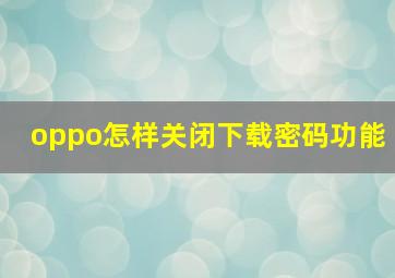 oppo怎样关闭下载密码功能