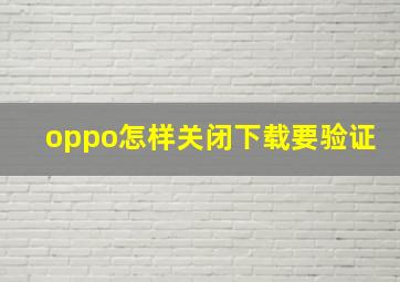 oppo怎样关闭下载要验证