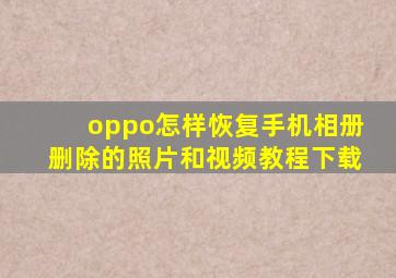 oppo怎样恢复手机相册删除的照片和视频教程下载