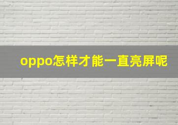 oppo怎样才能一直亮屏呢