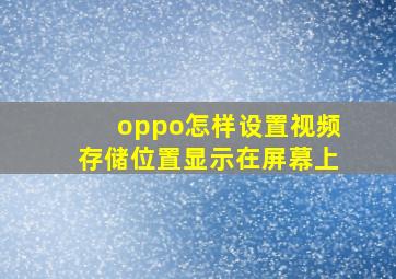 oppo怎样设置视频存储位置显示在屏幕上