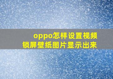 oppo怎样设置视频锁屏壁纸图片显示出来