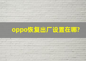 oppo恢复出厂设置在哪?