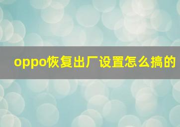 oppo恢复出厂设置怎么搞的