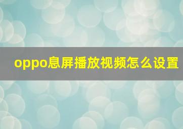 oppo息屏播放视频怎么设置