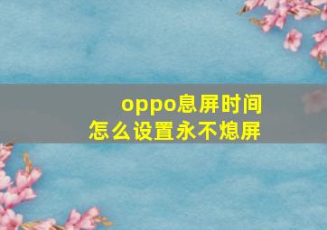 oppo息屏时间怎么设置永不熄屏