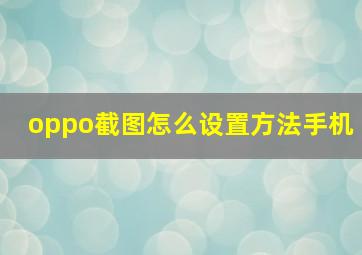 oppo截图怎么设置方法手机