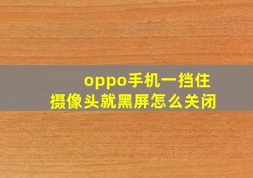 oppo手机一挡住摄像头就黑屏怎么关闭