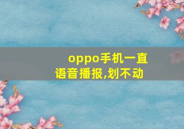 oppo手机一直语音播报,划不动