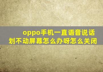 oppo手机一直语音说话划不动屏幕怎么办呀怎么关闭