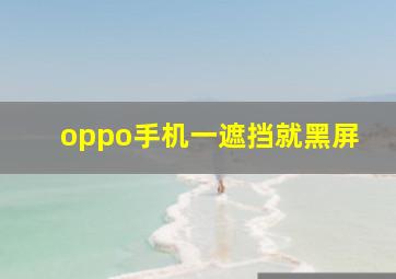 oppo手机一遮挡就黑屏